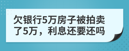 欠银行5万房子被拍卖了5万，利息还要还吗