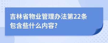 吉林省物业管理办法第22条包含些什么内容?