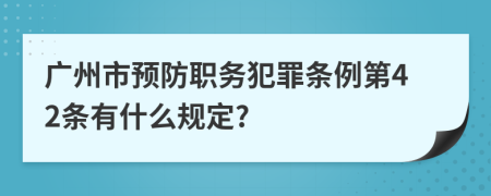 广州市预防职务犯罪条例第42条有什么规定?