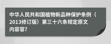 中华人民共和国植物新品种保护条例（2013修订版）第三十六条规定原文内容容？