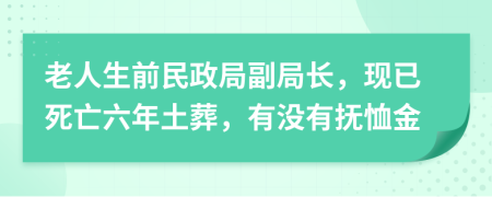 老人生前民政局副局长，现已死亡六年土葬，有没有抚恤金