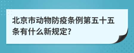 北京市动物防疫条例第五十五条有什么新规定?