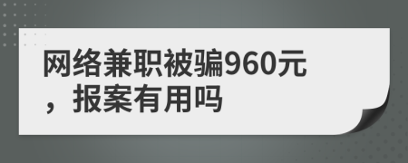 网络兼职被骗960元，报案有用吗