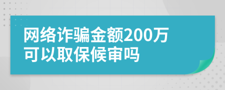 网络诈骗金额200万可以取保候审吗