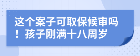 这个案子可取保候审吗！孩子刚满十八周岁