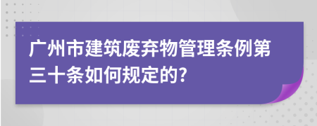 广州市建筑废弃物管理条例第三十条如何规定的?