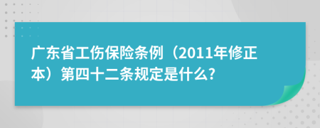 广东省工伤保险条例（2011年修正本）第四十二条规定是什么?