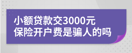 小额贷款交3000元保险开户费是骗人的吗