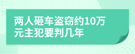 两人砸车盗窃约10万元主犯要判几年