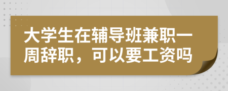 大学生在辅导班兼职一周辞职，可以要工资吗