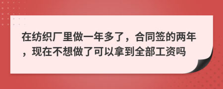 在纺织厂里做一年多了，合同签的两年，现在不想做了可以拿到全部工资吗