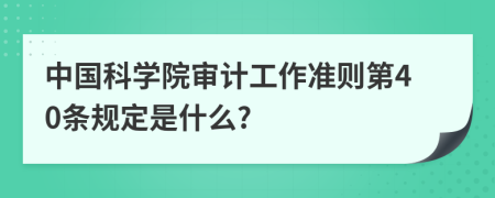 中国科学院审计工作准则第40条规定是什么?