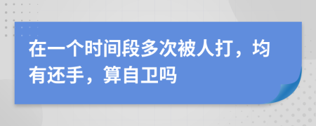 在一个时间段多次被人打，均有还手，算自卫吗