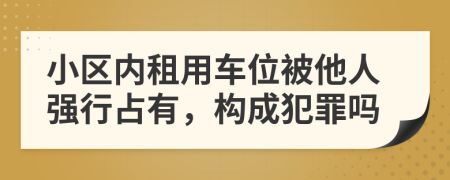 小区内租用车位被他人强行占有，构成犯罪吗