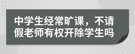 中学生经常旷课，不请假老师有权开除学生吗