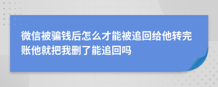 微信被骗钱后怎么才能被追回给他转完账他就把我删了能追回吗