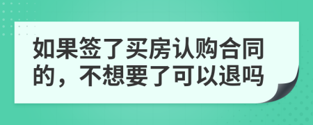 如果签了买房认购合同的，不想要了可以退吗