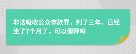 非法吸收公众存款罪，判了三年，已经坐了7个月了，可以假释吗