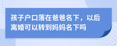 孩子户口落在爸爸名下，以后离婚可以转到妈妈名下吗