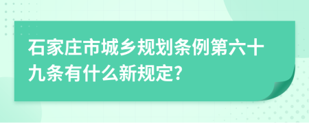 石家庄市城乡规划条例第六十九条有什么新规定?