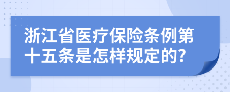 浙江省医疗保险条例第十五条是怎样规定的?