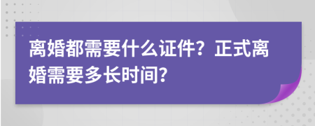 离婚都需要什么证件？正式离婚需要多长时间？