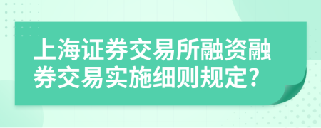 上海证券交易所融资融券交易实施细则规定?