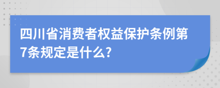 四川省消费者权益保护条例第7条规定是什么?