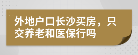 外地户口长沙买房，只交养老和医保行吗