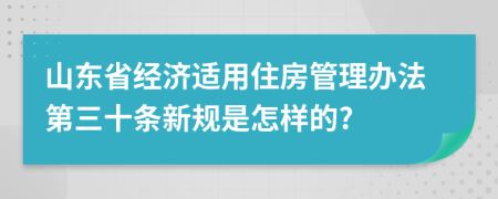 山东省经济适用住房管理办法第三十条新规是怎样的?