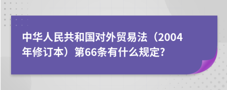 中华人民共和国对外贸易法（2004年修订本）第66条有什么规定?