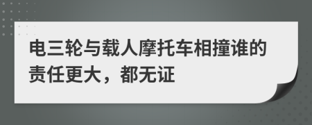 电三轮与载人摩托车相撞谁的责任更大，都无证