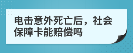 电击意外死亡后，社会保障卡能赔偿吗