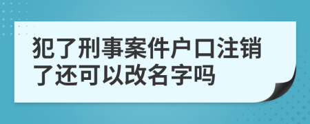 犯了刑事案件户口注销了还可以改名字吗