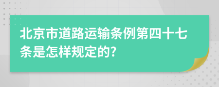 北京市道路运输条例第四十七条是怎样规定的?