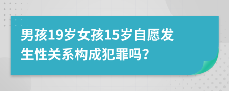 男孩19岁女孩15岁自愿发生性关系构成犯罪吗？