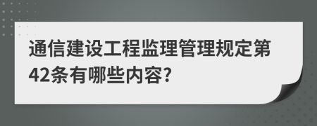 通信建设工程监理管理规定第42条有哪些内容?