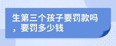 生第三个孩子要罚款吗，要罚多少钱