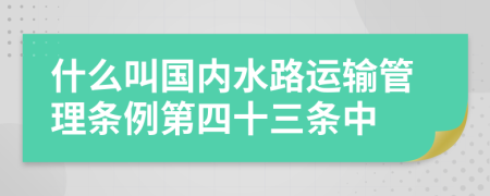 什么叫国内水路运输管理条例第四十三条中