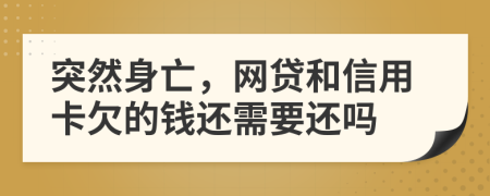 突然身亡，网贷和信用卡欠的钱还需要还吗