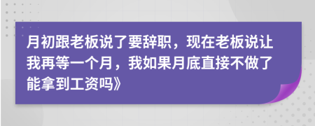 月初跟老板说了要辞职，现在老板说让我再等一个月，我如果月底直接不做了能拿到工资吗》