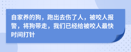 自家养的狗，跑出去伤了人，被咬人报警，将狗带走，我们已经给被咬人最快时间打针