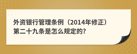 外资银行管理条例（2014年修正）第二十九条是怎么规定的?