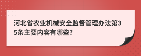 河北省农业机械安全监督管理办法第35条主要内容有哪些?