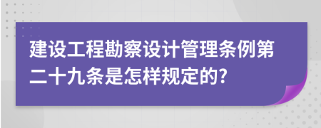 建设工程勘察设计管理条例第二十九条是怎样规定的?