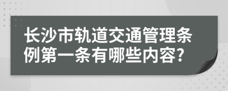 长沙市轨道交通管理条例第一条有哪些内容?