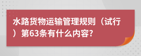 水路货物运输管理规则（试行）第63条有什么内容?