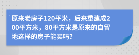 原来老房子120平米，后来重建成200平方米，80平方米是原来的自留地这样的房子能买吗？