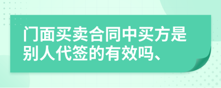 门面买卖合同中买方是别人代签的有效吗、