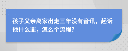 孩子父亲离家出走三年没有音讯，起诉他什么罪，怎么个流程？